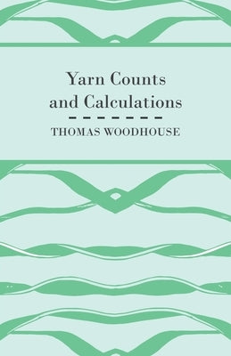 Yarn Counts And Calculations by Woodhouse, Thomas