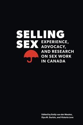 Selling Sex: Experience, Advocacy, and Research on Sex Work in Canada by Van Der Meulen, Emily