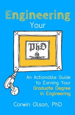 Engineering Your PhD: An Actionable Guide to Earning Your Graduate Degree in Engineering by Olson, Corwin