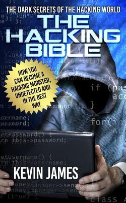 The Hacking Bible: The Dark secrets of the hacking world: How you can become a Hacking Monster, Undetected and in the best way by James, Kevin