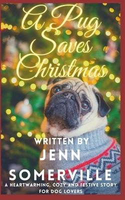 A Pug Saves Christmas: A Heartwarming, Cozy and Festive Story for Dog Lovers by Somerville, Jenn