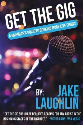 Get the Gig: A Musician's Guide to Booking More Live Shows by Laughlin, Jake