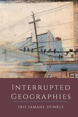 Interrupted Geographies by Dunkle, Iris Jamahl