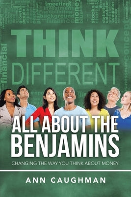 All About the Benjamins: Changing the Way You Think About Money by Caughman, Ann