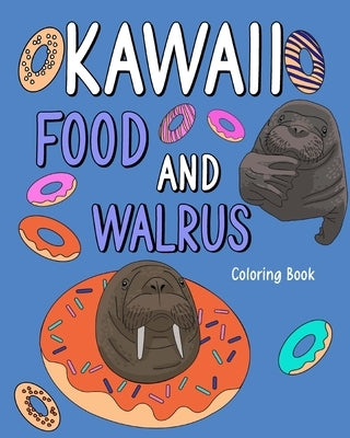 Kawaii Food and Walrus Coloring Book: Adult Coloring Pages, Painting Food Menu Recipes, Gifts for Walrus Lovers by Paperland