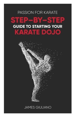 Passion for Karate: Step By Step Guide to Starting your Karate Dojo by Giuliano, James