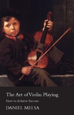 The Art of Violin Playing - How to Achieve Success by Melsa, Daniel