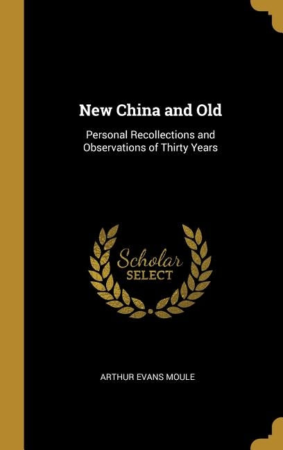 New China and Old: Personal Recollections and Observations of Thirty Years by Moule, Arthur Evans