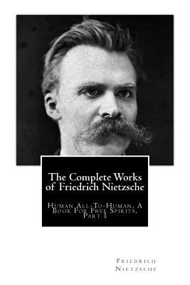 The Complete Works of Friedrich Nietzsche: Human All-To-Human, A Book For Free Spirits, Part I by Kennedy, J. M.