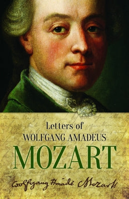 Letters of Wolfgang Amadeus Mozart by Mozart, Wolfgang Amadeus