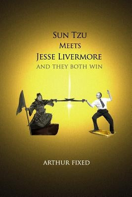 Sun Tzu Meets Jesse Livermore: And They Both Win by Fixed, Arthur