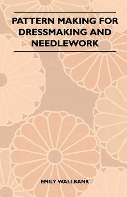 Pattern Making for Dressmaking and Needlework by Wallbank, Emily