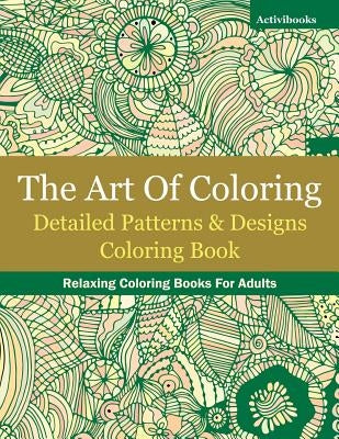 The Art Of Coloring: Detailed Patterns & Designs Coloring Book: Relaxing Coloring Books For Adults by Activibooks