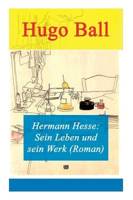 Hermann Hesse: Sein Leben und sein Werk (Roman) by Ball, Hugo