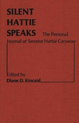 Silent Hattie Speaks: The Personal Journal of Senator Hattie Caraway by Kincaid Blair, Diane