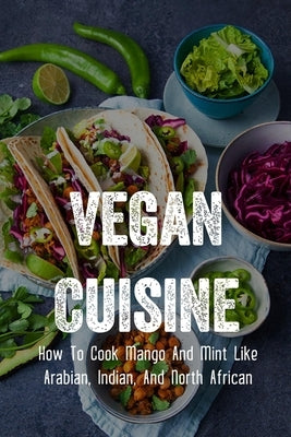 Vegan Cuisine: How To Cook Mango And Mint Like Arabian, Indian, And North African: Arabian Dishes That Even Vegetarians In Saudi Can by Riesen, Johnie