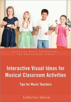 Interactive Visual Ideas for Musical Classroom Activities: Tips for Music Teachers by Dwinal, Catherine