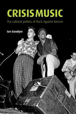 Crisis Music: The Cultural Politics of Rock Against Racism by Goodyer, Ian