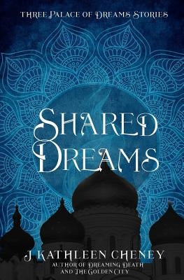 Shared Dreams: Three Palace of Dreams Stories by Cheney, J. Kathleen