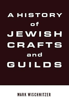 A History of Jewish Crafts and Guilds by Wischnitzer, Mark