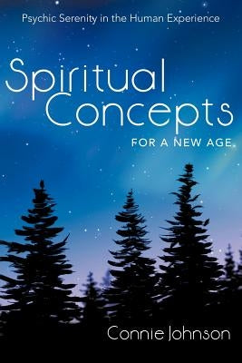 Spiritual Concepts for a New Age: Psychic Serenity in the Human Experience by Johnson, Connie