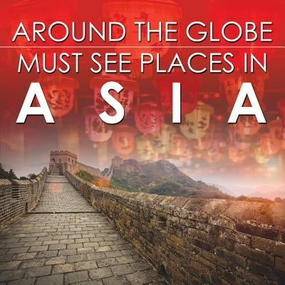 Around The Globe - Must See Places in Asia by Baby Professor