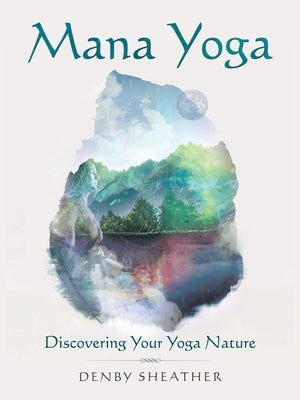 Mana Yoga: Discovering Your Yoga Nature by Sheather, Denby