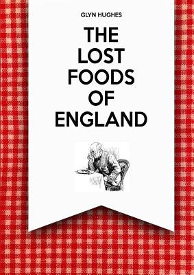 The Lost Foods of England by Hughes, Glyn