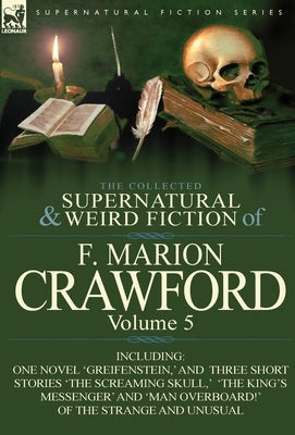 The Collected Supernatural and Weird Fiction of F. Marion Crawford: Volume 5-Including One Novel 'Greifenstein, ' and Three Short Stories 'The Screami by Crawford, F. Marion