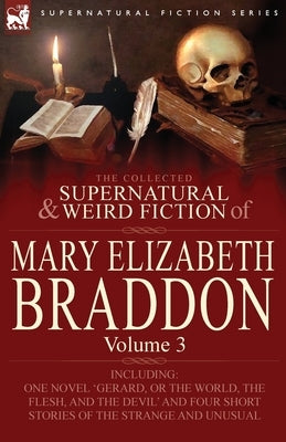 The Collected Supernatural and Weird Fiction of Mary Elizabeth Braddon: Volume 3-Including One Novel 'Gerard, or the World, the Flesh, and the Devil' by Braddon, Mary Elizabeth