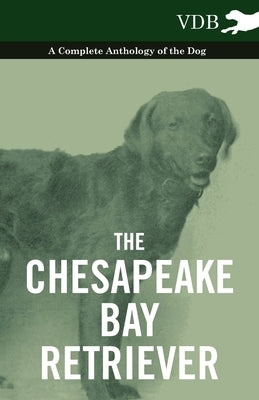 The Chesapeake Bay Retriever - A Complete Anthology of the Dog - by Various