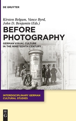 Before Photography: German Visual Culture in the Nineteenth Century by Belgum, Kirsten