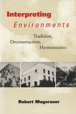 Interpreting Environments: Tradition, Deconstruction, Hermeneutics by Mugerauer, Robert