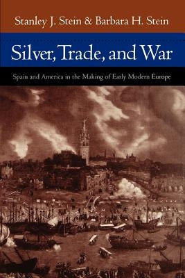 Silver, Trade, and War: Spain and America in the Making of Early Modern Europe by Stein, Stanley J.