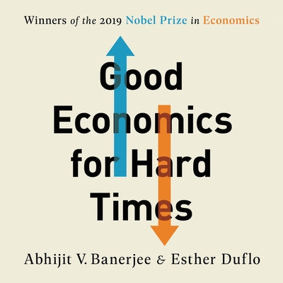 Good Economics for Hard Times: Better Answers to Our Biggest Problems by Banerjee, Abhijit V.