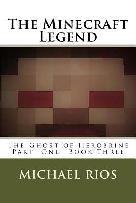 The Minecraft Legend: The Ghost of Herobrine Part 1 by Rios, Michael