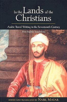 In the Lands of the Christians: Arabic Travel Writing in the 17th Century by Matar, Nabil