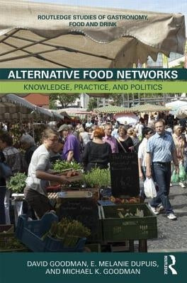 Alternative Food Networks: Knowledge, Practice, and Politics by Goodman, David