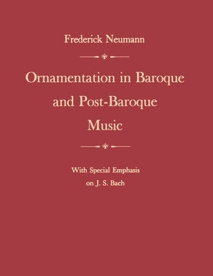 Ornamentation in Baroque and Post-Baroque Music, with Special Emphasis on J.S. Bach by Neumann, Frederick