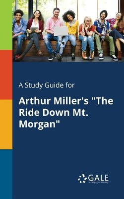 A Study Guide for Arthur Miller's The Ride Down Mt. Morgan by Gale, Cengage Learning