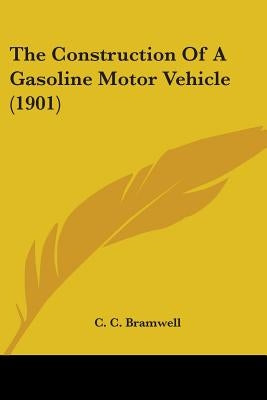 The Construction Of A Gasoline Motor Vehicle (1901) by Bramwell, C. C.