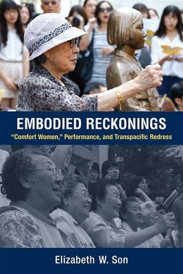 Embodied Reckonings: "Comfort Women," Performance, and Transpacific Redress by Son, Elizabeth