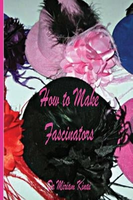 How to Make Fascinators by Kinai, Miriam