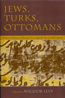 Jews, Turks, and Ottomans: A Shared History, Fifteenth Through the Twentieth Century by Levy, Avigdor