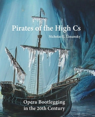 Pirates of the High Cs: Opera Bootlegging in the 20th Century by Limansky, Nicholas E.