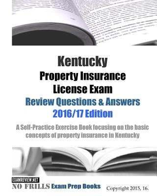 Kentucky Property Insurance License Exam Review Questions & Answers 2016/17 Edition: A Self-Practice Exercise Book focusing on the basic concepts of p by Examreview