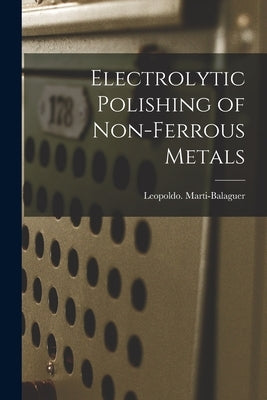 Electrolytic Polishing of Non-ferrous Metals by Marti-Balaguer, Leopoldo