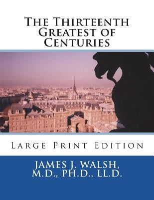 The Thirteenth Greatest of Centuries: Large Print Edition by Walsh, M. D. Ph. D. LL D. James J.