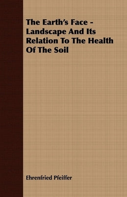 The Earth's Face - Landscape And Its Relation To The Health Of The Soil by Pfeiffer, Ehrenfried