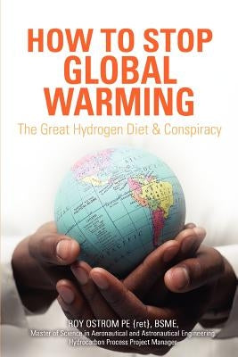 How to Stop Global Warming: The Great Hydrogen Diet & Conspiracy by Ostrom, Roy D.